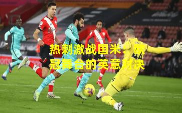 热刺激战国米：欧冠舞台的英意对决