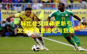 科比社交媒体更新引发全球球迷追忆与致敬