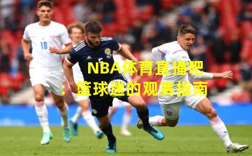 NBA体育直播吧：篮球迷的观赛指南