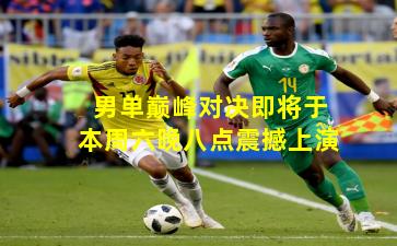 男单巅峰对决即将于本周六晚八点震撼上演