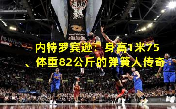内特罗宾逊：身高1米75、体重82公斤的弹簧人传奇