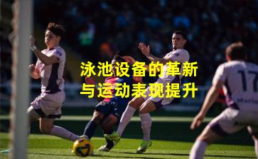 泳池设备的革新与运动表现提升