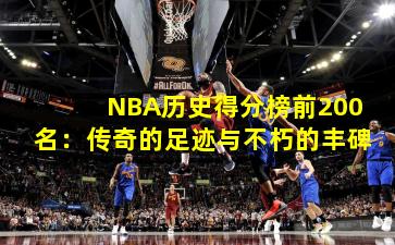 NBA历史得分榜前200名：传奇的足迹与不朽的丰碑