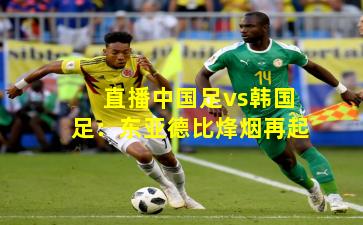 直播中国足vs韩国足：东亚德比烽烟再起